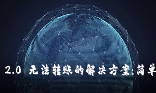 Tokenim 2.0 无法转账的解决方案：简单步骤一览