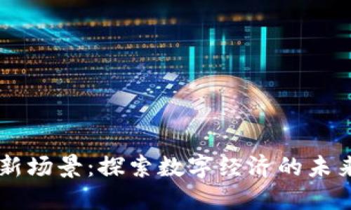 区块链新场景：探索数字经济的未来与应用