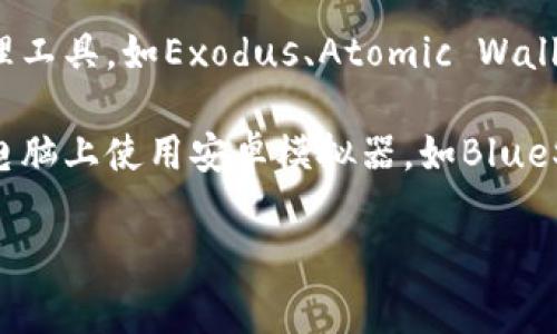 关于Tokenim是否有电脑版本的信息较为有限。Tokenim是一款主要用于数字资产和区块链钱包管理的应用，通常会被设计为移动应用程序，方便用户在移动设备上进行快速操作。

如果你在寻找电脑版本的Tokenim，这里有几个建议，可以帮助你获取相关信息或找到替代方案：

1. **官方网站查询**：访问Tokenim的官方网站，查看是否提供电脑客户端或网页版的相关信息。
   
2. **社群论坛**：加入与Tokenim相关的社区或论坛，如Reddit、Telegram，咨询当前用户或开发者，看看是否有电脑版的计划或推荐。

3. **替代方案**：如果Tokenim没有电脑版本，可以考虑其他数字资产管理工具，如Exodus、Atomic Wallet等，这些工具通常同时支持电脑和移动设备。

4. **模拟器使用**：如果确实需要使用Tokenim的移动版本，可以考虑在电脑上使用安卓模拟器，如BlueStacks，来运行移动应用。

如需更详细的信息或帮助，请随时告知！