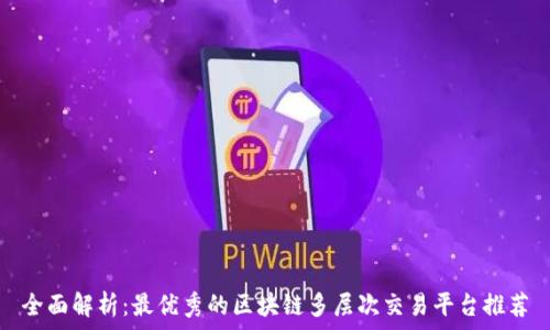   
全面解析：最优秀的区块链多层次交易平台推荐