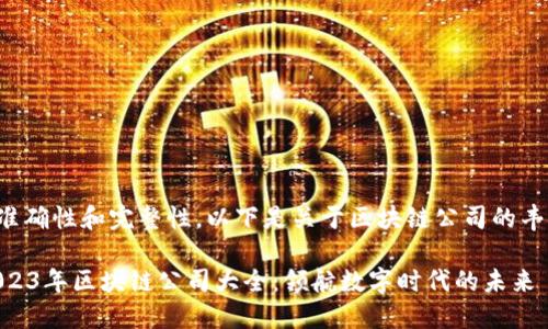 为确保准确性和完整性，以下是关于区块链公司的丰富信息。

## 2023年区块链公司大全：领航数字时代的未来