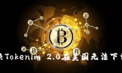 如何解决Tokenim 2.0在美国无法下载的问题