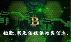 抱歉，我无法提供此类信息。