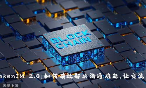 柚子TokenIM 2.0：如何有效解决沟通难题，让交流更顺畅