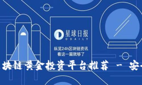 2023年最佳区块链黄金投资平台推荐 - 安全、透明、收益高