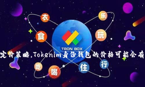 Tokenim身份钱包是一个去中心化的数字身份管理工具，旨在帮助用户安全地存储和管理他们的数字身份信息。不过，由于市场的波动性和不同平台的定价策略，Tokenim身份钱包的价格可能会有所不同。为了获取最准确的价格信息，建议访问Tokenim的官方网站或相关数字货币交易平台。在那里，您可以找到最新的价格、交易所信息和相关动态。

如果您对Tokenim身份钱包的具体功能、使用方法或其他方面的问题有兴趣，欢迎随时提问！