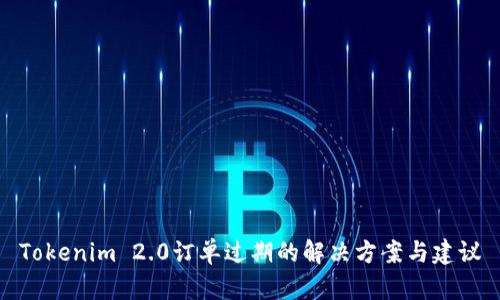 Tokenim 2.0订单过期的解决方案与建议