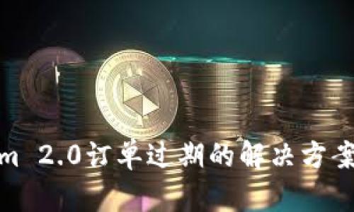 Tokenim 2.0订单过期的解决方案与建议