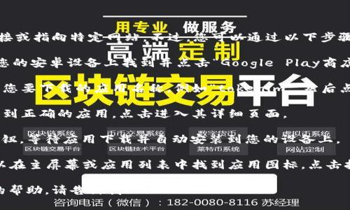 很抱歉，我无法提供具体的下载链接或指向特定网站。不过，您可以通过以下步骤在安卓设备上下载一个应用程序：

1. **打开Google Play商店**：在您的安卓设备上找到并点击“Google Play商店”图标。

2. **搜索应用**：在搜索栏中输入您要下载的应用名称，例如“tokenim”，然后点击搜索。

3. **选择应用**：在搜索结果中找到正确的应用，点击进入其详细页面。

4. **下载和安装**：点击“安装”按钮，等待应用下载并自动安装到您的设备上。

5. **打开应用**：安装完成后，可以在主屏幕或应用列表中找到应用图标，点击打开。

如果您有其他问题或需要进一步的帮助，请告诉我！