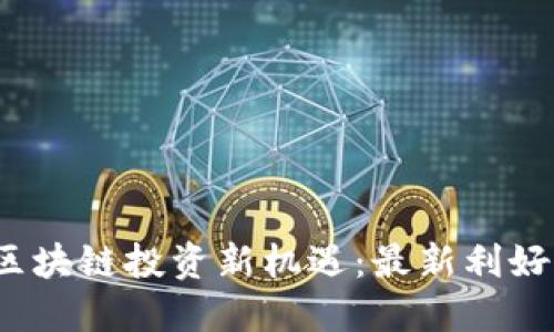 2023年区块链投资新机遇：最新利好股票推荐