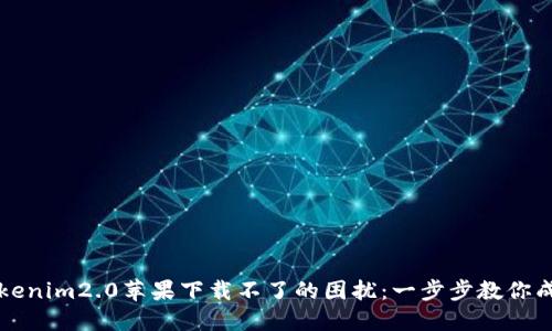 解决Tokenim2.0苹果下载不了的困扰：一步步教你成功下载