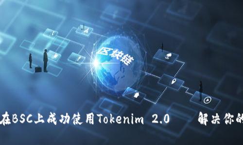 一步步教你如何在BSC上成功使用Tokenim 2.0——解决你的区块链应用痛点