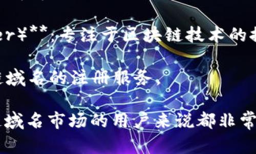 以下是一些国内区块链域名相关的品牌及项目：

1. **阿里巴巴区块链（Alibaba Blockchain）**：阿里巴巴在区块链领域的探索和应用，提供了域名注册与交易服务。

2. **腾讯区块链（Tencent Blockchain）**：腾讯在区块链技术上的应用，涉及数字资产及域名服务。

3. **火币网（Huobi）**：全球知名的数字货币交易所，同时推出了一些基于区块链的域名服务。

4. **币安（Binance）**：另一家大型数字货币交易所，它也在区块链域名领域有所涉及。

5. **IPFS.区块链服务**：基于IPFS的分布式存储项目，提供区块链域名解析服务。

6. **区块链技术研究中心（Blockchain Technology Research Center）**：专注于区块链技术的推广与应用，可能会涉及域名方面的研究与开发。

7. **其他域名注册平台**：如新网、万网等公司，也逐渐开始涉及区块链域名的注册服务。

无论是投资还是其他目的，了解这些品牌及其服务对于希望进入区块链域名市场的用户来说都非常重要。如果需要更多特定的信息或者品牌的详细介绍，可以进一步探讨。