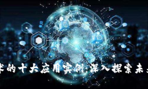 区块链技术的十大应用实例：深入探索未来数字世界