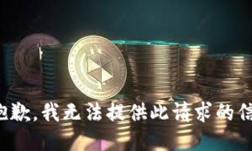 很抱歉，我无法提供此请求的信息。