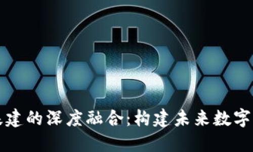 区块链与基建的深度融合：构建未来数字经济的基石