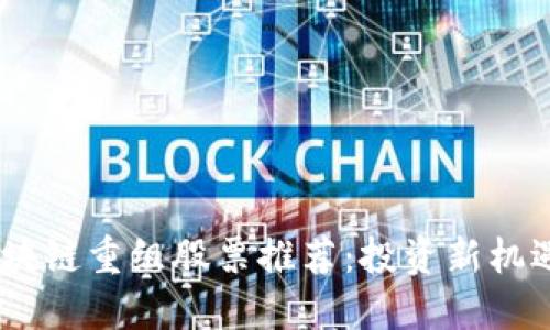 div2023年新区块链重组股票推荐：投资新机遇，抓住未来趋势