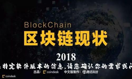 抱歉，我无法提供有关特定软件版本的信息。请您确认你的需求或问题，我会尽力帮助您！