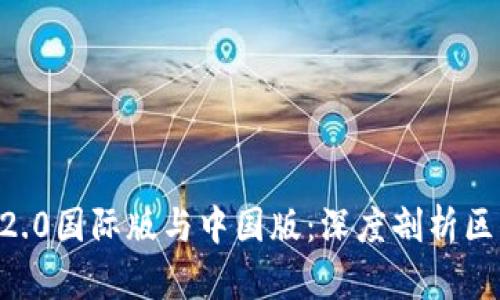 Tokenim2.0国际版与中国版：深度剖析区别与优势