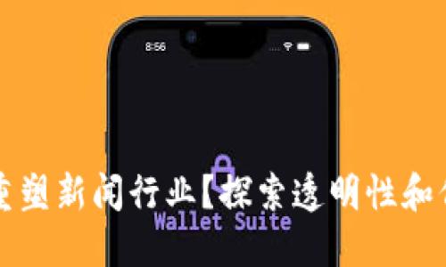 区块链如何重塑新闻行业？探索透明性和信任的新维度