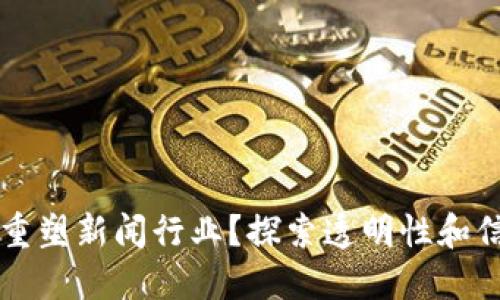区块链如何重塑新闻行业？探索透明性和信任的新维度
