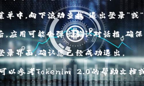 要退出Tokenim 2.0账户，您可以按照以下步骤操作：

1. **打开Tokenim 2.0应用**: 首先，确保您已经打开Tokenim 2.0的应用程序，并且已经登录到您的账户。

2. **进入设置菜单**: 在应用首页，通常在右上角或者下方会有一个设置或者个人中心的选项。

3. **找到退出登录选项**: 在设置菜单中，向下滚动查找“退出登录”或“注销账户”选项。

4. **确认退出**: 点击“退出登录”后，应用可能会弹出确认对话框，确保您真的希望退出账户。点击确定即可。

5. **检查退出状态**: 退出后返回登录界面，确认您已经成功退出。

如果您在操作过程中遇到任何问题，可以参考Tokenim 2.0的帮助文档或者联系客服寻求帮助。
