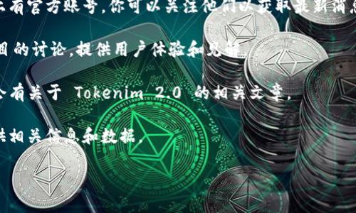 Tokenim 2.0 是一个特定于区块链或加密货币领域的项目或平台，但在我的数据截止日期（2023年10月）并没有详细的信息。如果你能提供更多关于 Tokenim 2.0 的具体上下文或问题，我会尽力为你提供相关信息。

通常，你可以通过以下几种方式找到有关特定区块链项目的信息：

1. **官方网站**：大多数区块链项目都会有自己的官方网站，其中包含产品信息、路线图、团队介绍以及最新动态等。

2. **社交媒体平台**：项目很可能在 Twitter、Telegram、Discord 等社交媒体平台上有官方账号，你可以关注他们以获取最新消息。

3. **区块链社区和论坛**：像 Reddit、Bitcointalk 这样的论坛通常会有针对特定项目的讨论，提供用户体验和见解。

4. **行业新闻网站和博客**：一些专门报道区块链和加密货币行业的新闻网站，可能会有关于 Tokenim 2.0 的相关文章。

5. **加密货币交易所**：如果 Tokenim 2.0 是一个可交易的资产，交易所通常会提供相关信息和数据。

如果有任何更具体的问题，欢迎告诉我！