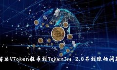 解决VToken提币到TokenIm 2.0不到账的问题