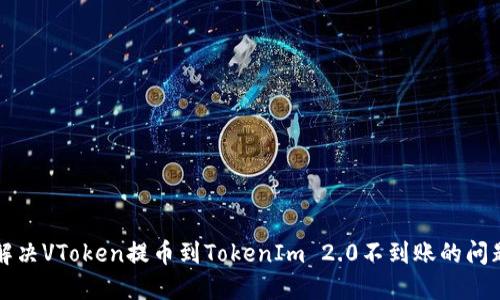 解决VToken提币到TokenIm 2.0不到账的问题