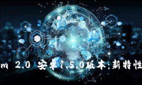 全面解析Tokenim 2.0 安卓1.5.0版本：新特性与用户体验提升