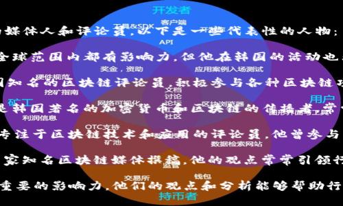 在韩国，区块链和加密货币领域有许多知名的媒体人和评论员。以下是一些代表性的人物：

1. **Justin Sun (孙宇晨)** - 虽然他在全球范围内都有影响力，但他在韩国的活动也非常频繁，尤其是在TRON生态系统中。

2. **Lee Hwang-joon (이황준)** - 韩国知名的区块链评论员，积极参与各种区块链项目的讨论，并对行业发展趋势有独到的见解。

3. **Yoon Sook-young (윤숙영)** - 她是韩国著名的加密货币和区块链的传播者，常常在社交媒体上分享相关信息与分析。

4. **Kim Yong-kyun (김용균)** - 一位专注于区块链技术和应用的评论员，他曾参与多个国际性的区块链会议。

5. **Park Kyung-soo (박경수)** - 为多家知名区块链媒体撰稿，他的观点常常引领行业潮流。

以上这些人都在韩国的区块链媒体领域有着重要的影响力，他们的观点和分析能够帮助行业从业者和投资者更好地理解市场动态。