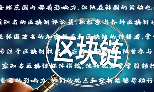 在韩国，区块链和加密货币领域有许多知名的媒体人和评论员。以下是一些代表性的人物：

1. **Justin Sun (孙宇晨)** - 虽然他在全球范围内都有影响力，但他在韩国的活动也非常频繁，尤其是在TRON生态系统中。

2. **Lee Hwang-joon (이황준)** - 韩国知名的区块链评论员，积极参与各种区块链项目的讨论，并对行业发展趋势有独到的见解。

3. **Yoon Sook-young (윤숙영)** - 她是韩国著名的加密货币和区块链的传播者，常常在社交媒体上分享相关信息与分析。

4. **Kim Yong-kyun (김용균)** - 一位专注于区块链技术和应用的评论员，他曾参与多个国际性的区块链会议。

5. **Park Kyung-soo (박경수)** - 为多家知名区块链媒体撰稿，他的观点常常引领行业潮流。

以上这些人都在韩国的区块链媒体领域有着重要的影响力，他们的观点和分析能够帮助行业从业者和投资者更好地理解市场动态。