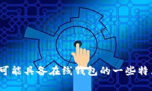 Tokenim 2.0 是一种数字资产管理解决方案，通常与数字钱包的功能有关联，但是否直接被称为“在线钱包”可能取决于其具体的功能和定位。在线钱包一般是指在云端存储用户数字资产，用户可以随时通过互联网访问和管理这些资产。Tokenim 2.0 可能具备在线钱包的一些特点，如允许用户存储、转账和管理加密货币或数字资产，但具体的功能细节、用户体验和安全性等仍需要参考官方资料或用户评价以获取更为准确的信息。 如果你需要进一步了解 Tokenim 2.0 的具体功能，可以查阅他们的官方网站或相关的用户评测。