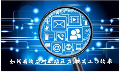 如何有效应对职场压力，提高工作效率