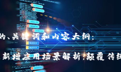 以下是您请求的、关键词和内容大纲：

2023年区块链新增应用场景解析：颠覆传统行业的可能性