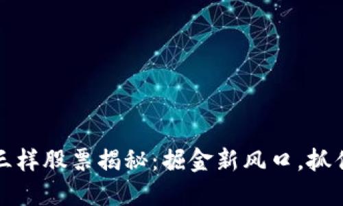区块链老三样股票揭秘：掘金新风口，抓住投资机遇