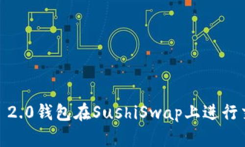 如何使用Tokenim 2.0钱包在SushiSwap上进行交易：从入门到精通