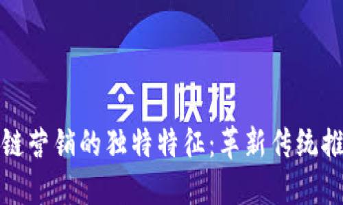 《揭秘区块链营销的独特特征：革新传统推广的未来》