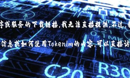 尊重版权和其他协议，对于特定应用程序或服务的下载链接，我无法直接提供。不过，我可以帮助你撰写相关内容或解答疑问。

如果需要了解有关Tokenim的最新下载信息或如何使用Tokenim的内容，可以直接访问官方网站或相关的应用商店。

如果你还有其他问题，欢迎继续提问！