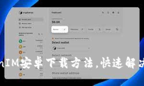 轻松获取TokenIM安卓下载方法，快速解决您的通讯需求