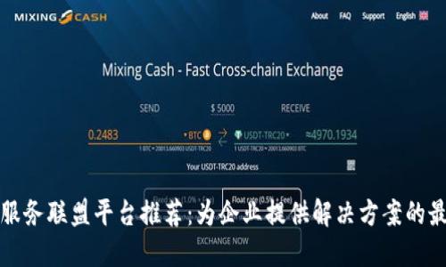 区块链服务联盟平台推荐：为企业提供解决方案的最佳选择