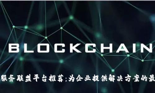 区块链服务联盟平台推荐：为企业提供解决方案的最佳选择
