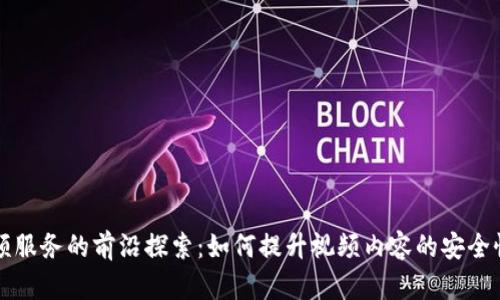 区块链视频服务的前沿探索：如何提升视频内容的安全性和可信度