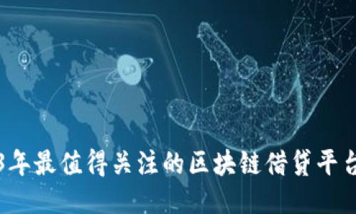 2023年最值得关注的区块链借贷平台推荐