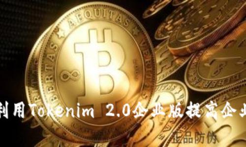 如何有效利用Tokenim 2.0企业版提高企业运营效率