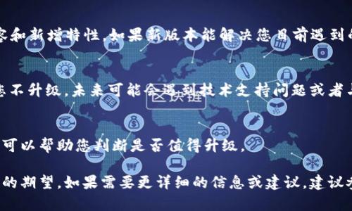 关于是否可以不升级到TokenIM 2.0.2版本，这主要取决于您当前的需求以及已知的版本中的bug修复和功能提升。以下是一些考虑因素：

### 1. 当前版本的稳定性
如果您目前使用的版本功能稳定且满足您的需求，可以考虑暂时不升级。但请注意，使用旧版本可能会面临安全风险和兼容性问题。

### 2. 新版本的更新内容
查阅2.0.2版本的更新日志，了解该版本的修复内容和新增特性。如果新版本能解决您目前遇到的痛点或提供了新的重要功能，升级可能是值得的。

### 3. 兼容性和支持
许多软件在更新后，会停止对旧版本的支持。如果您不升级，未来可能会遇到技术支持问题或者与其他新软件不兼容的情况。

### 4. 社区反馈
参考社区或用户论坛中其他用户对新版本的反馈，可以帮助您判断是否值得升级。

总之，升级与否主要依据您当前的需求和对新版本的期望。如果需要更详细的信息或建议，建议参考相关文档或咨询技术支持团队。