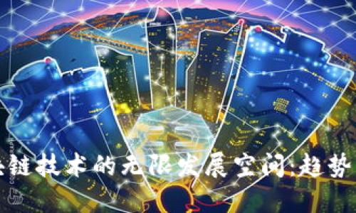 2023年区块链技术的无限发展空间：趋势、挑战与机会