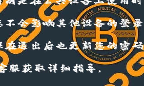 Tokenim 是一个数字资产管理平台，用户可以在上面进行资产的管理和交易。关于退出登录，有几个重要的方面可以考虑：

1. **退出登录功能**：大多数数字资产管理平台都会提供退出登录的功能。您可以在应用的设置或个人中心找到“退出登录”选项。点击后，您的账号信息将从当前设备中退出，确保账号安全。

2. **安全性**：退出登录后，建议您清除浏览器缓存和历史记录，以提高安全性，特别是在公共设备上使用时。

3. **多设备使用**：如果您在多个设备上登录Tokenim，退出一个设备的登录状态不会影响其他设备的登录状态。您需要在每个设备上单独退出，或者在安全选项中选择“登出所有设备”。

4. **密码与二次验证**：如果您使用Tokenim时启用了两步验证或密码保护，确保在退出后也更新您的密码，以防止他人访问您的账户。

如果您具体希望了解如何进行该操作，建议查看Tokenim的官方支持文档或联系客服获取详细指导。