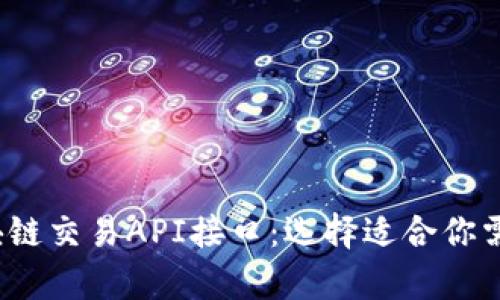 全面解析区块链交易API接口：选择适合你需求的最佳方案