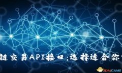  全面解析区块链交易API接口：选择适合你需求的